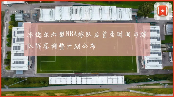 本德尔加盟NBA球队后首秀时间与球队阵容调整计划公布