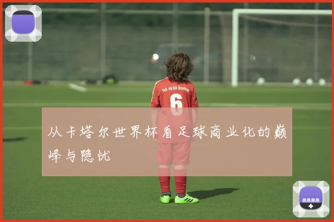 从卡塔尔世界杯看足球商业化的巅峰与隐忧