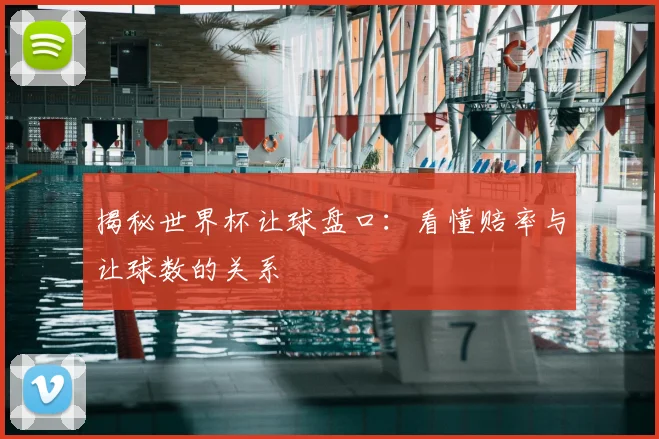 揭秘世界杯让球盘口：看懂赔率与让球数的关系