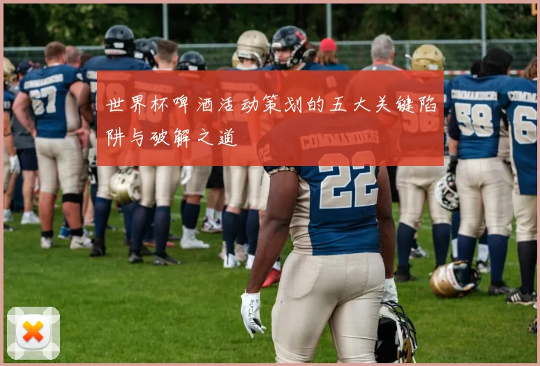 世界杯啤酒活动策划的五大关键陷阱与破解之道