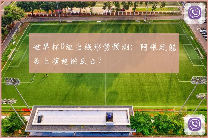 世界杯D组出线形势预测：阿根廷能否上演绝地反击？
