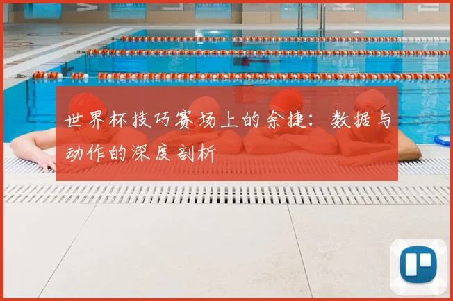 世界杯技巧赛场上的余捷：数据与动作的深度剖析