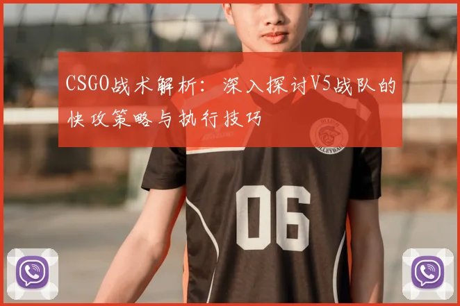 CSGO战术解析：深入探讨V5战队的快攻策略与执行技巧