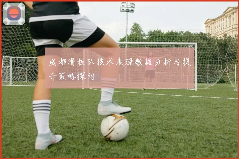 成都滑板队技术表现数据分析与提升策略探讨