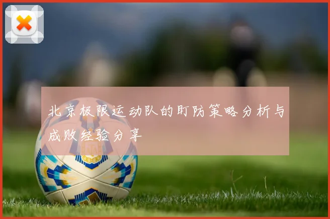 北京极限运动队的盯防策略分析与成败经验分享