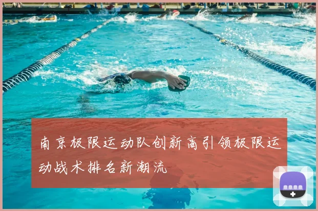 南京极限运动队创新高引领极限运动战术排名新潮流
