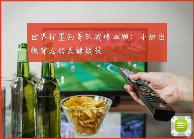 世界杯墨西哥队战绩回顾：小组出线背后的关键战役
